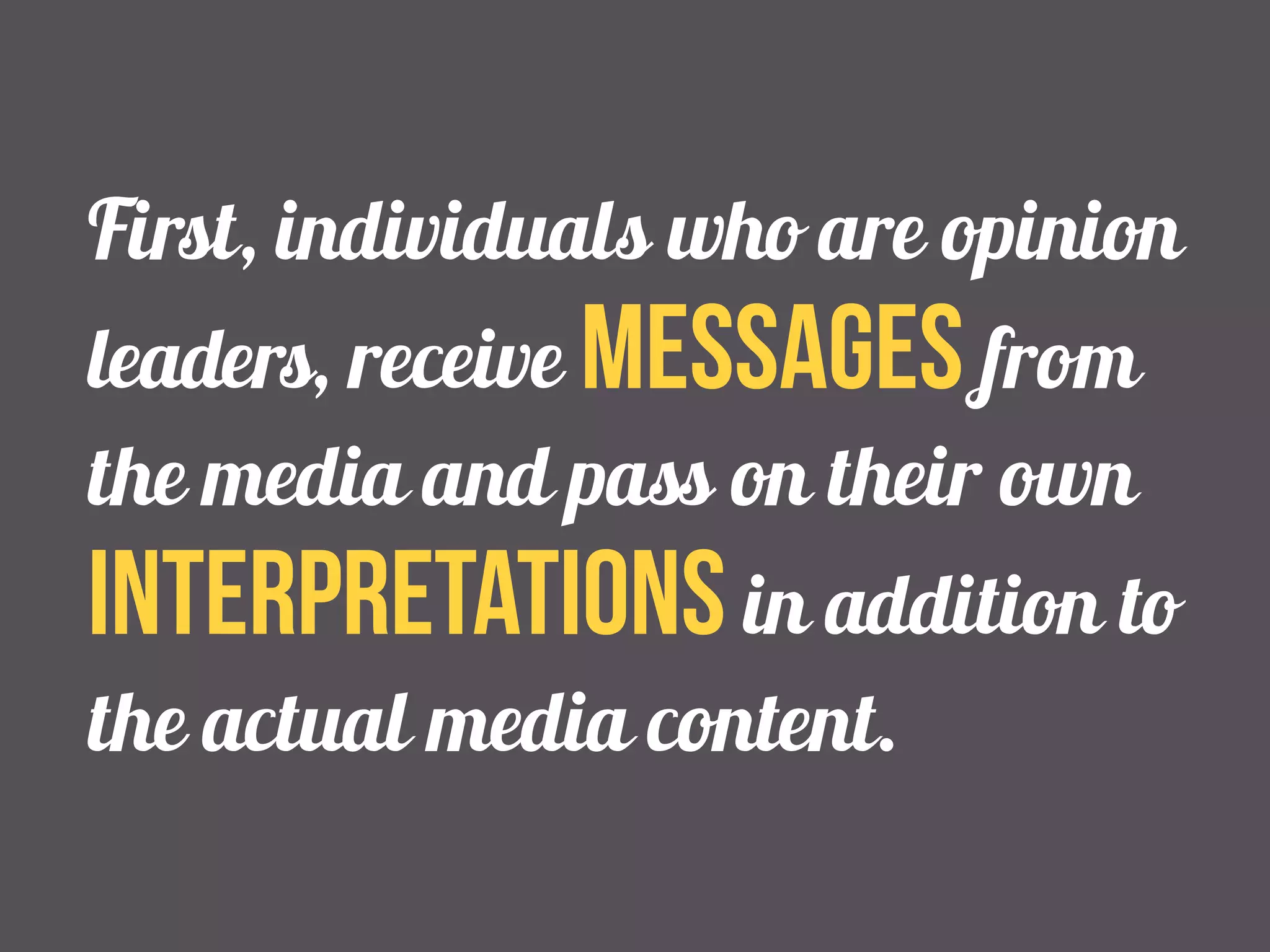 First, individuals who are opinion 
leaders, receive messages from 
the media and pass on their own 
interpretations in addition to 
the actual media content. 
 