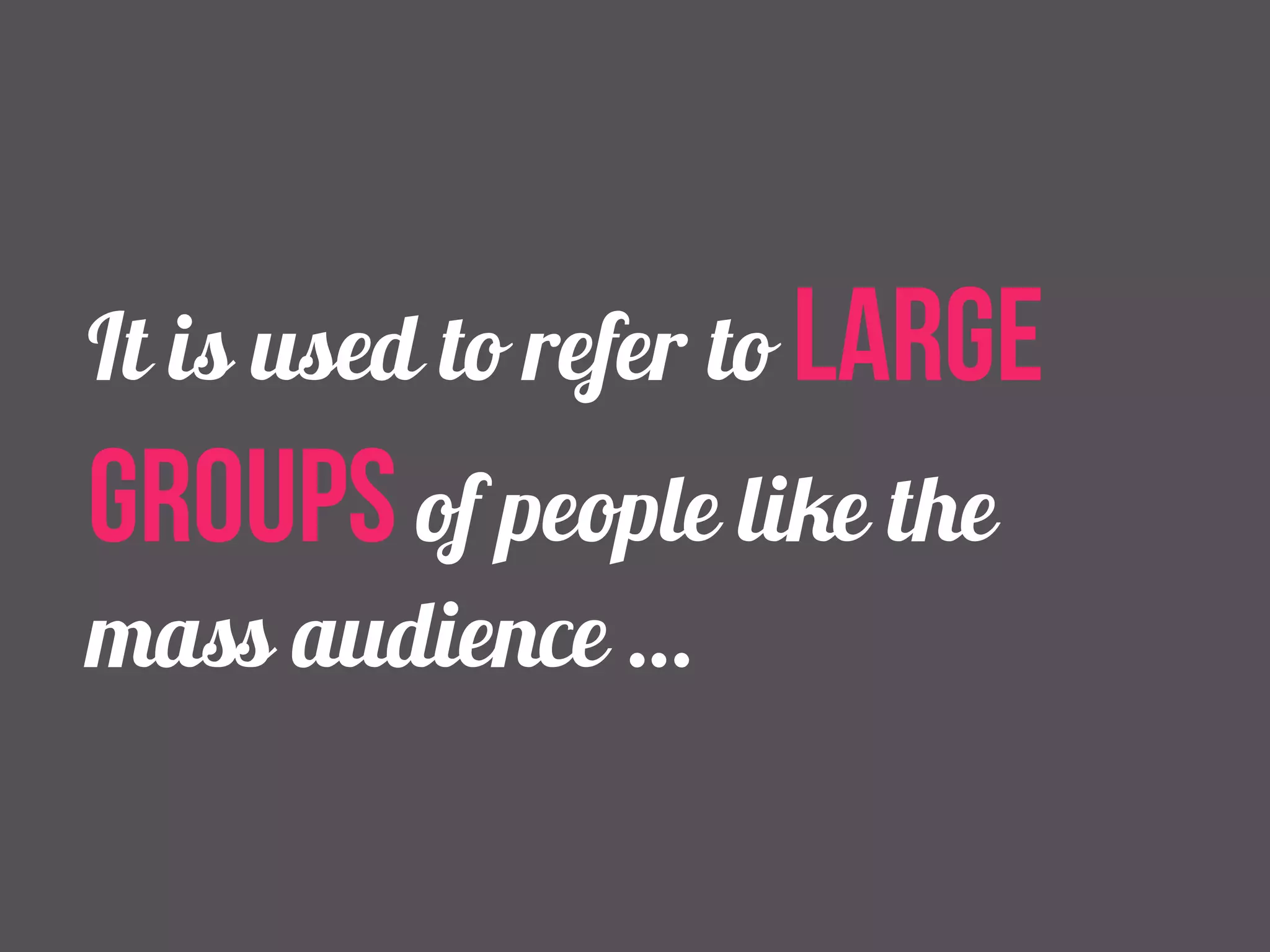 It is used to refer to large 
groups of people like the 
mass audience … 
 