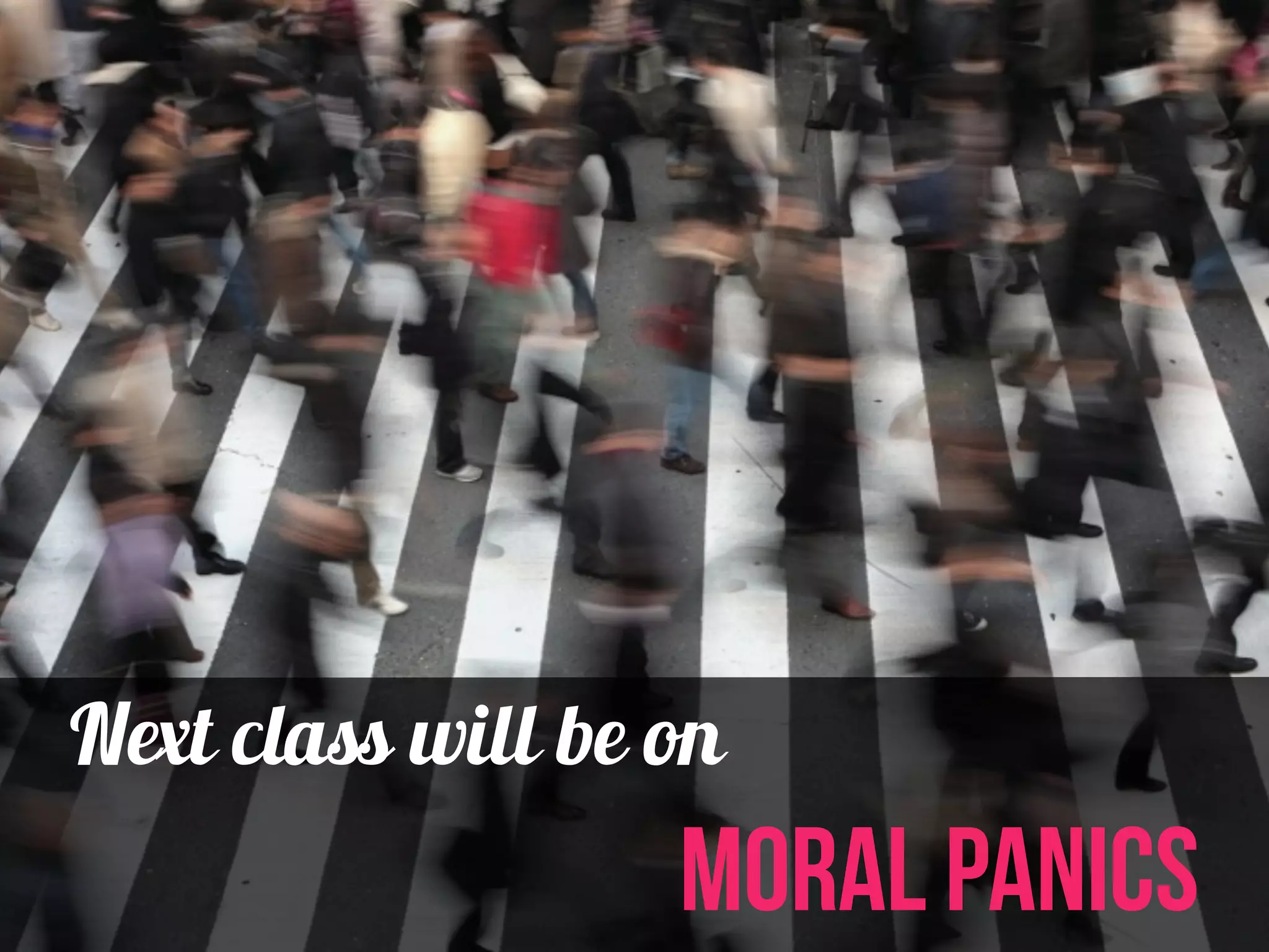 Next class will be on 
moral panics 
 