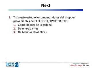 Next 
1. Y si a este estudio le sumamos datos del shopper 
provenientes de FACEBOOK, TWITTER, ETC: 
1. Compradores de la cadena 
2. De energizantes 
3. De bebidas alcohólicas 
