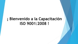 ¡ Bienvenido a la Capacitación 
ISO 9001:2008 ! 
 