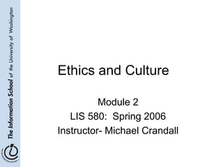 Ethics and Culture 
Module 2 
LIS 580: Spring 2006 
Instructor- Michael Crandall 
 