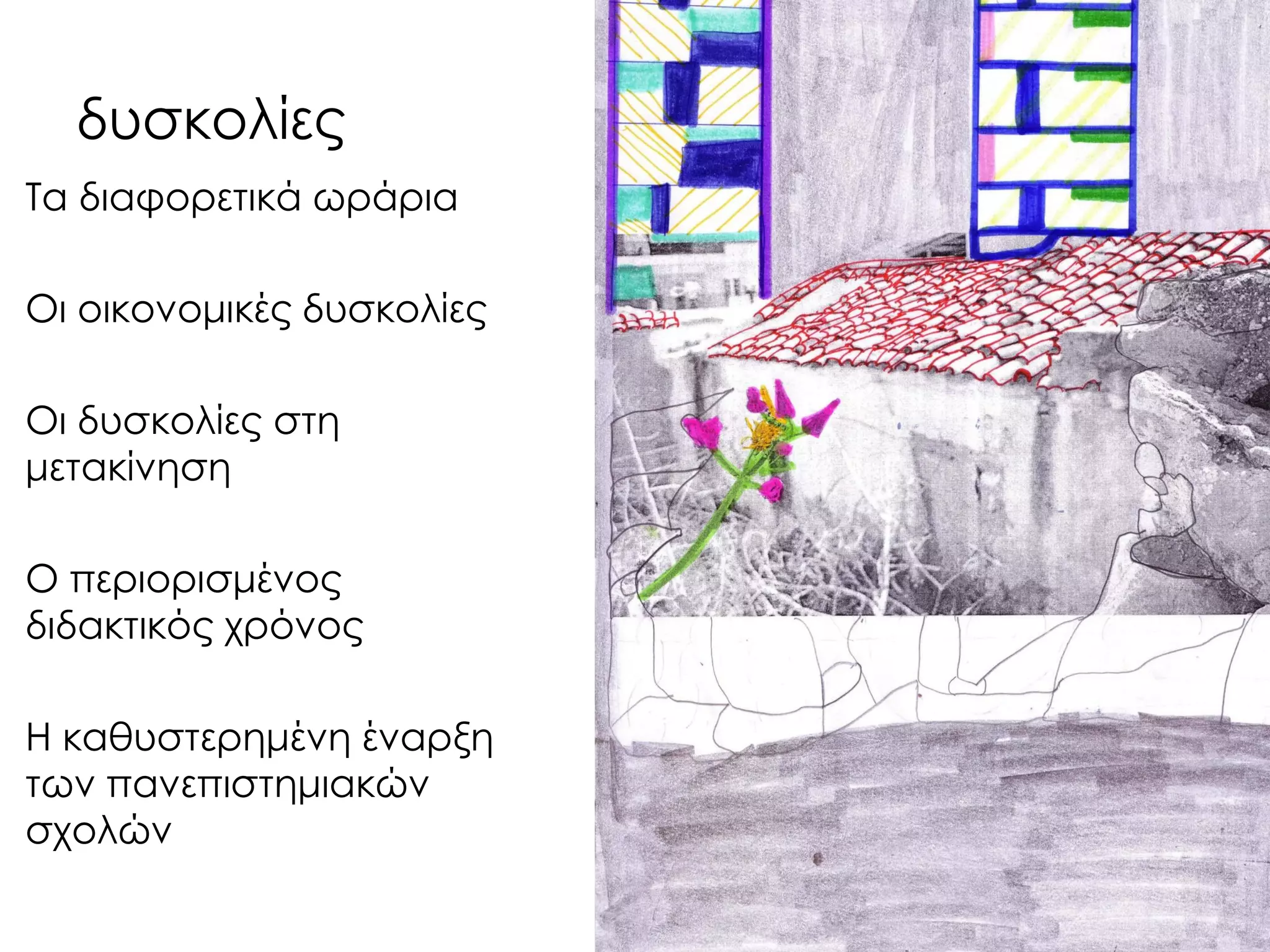 δυσκολίες 
Τα διαφορετικά ωράρια 
Οι οικονομικές δυσκολίες 
Οι δυσκολίες στη μετακίνηση 
Ο περιορισμένος διδακτικός χρόνος 
Η καθυστερημένη έναρξη των πανεπιστημιακών σχολών  