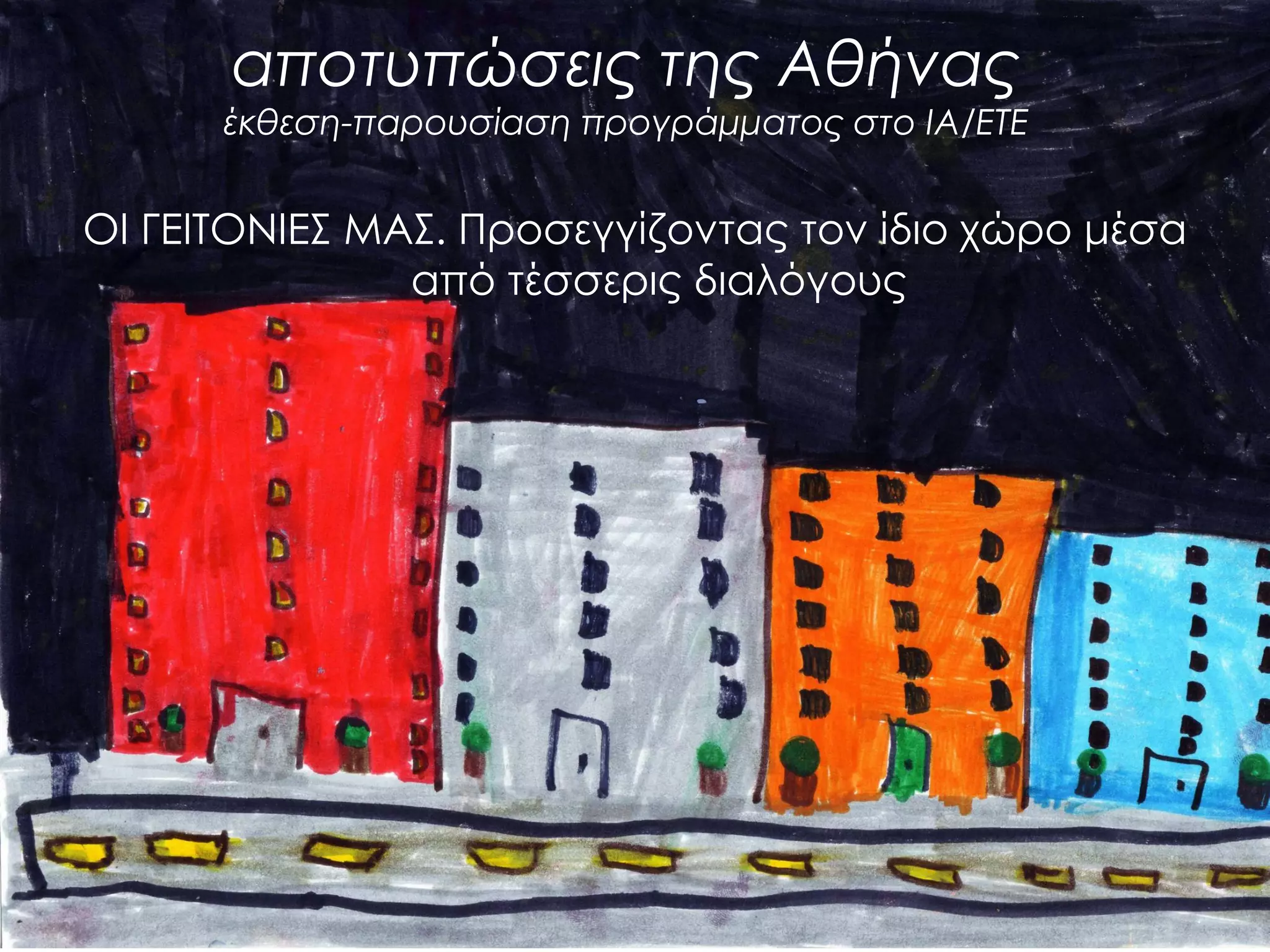 αποτυπώσεις της Αθήνας έκθεση-παρουσίαση προγράμματος στο ΙΑ/ΕΤΕ 
ΟΙ ΓΕΙΤΟΝΙΕΣ ΜΑΣ. Προσεγγίζοντας τον ίδιο χώρο μέσα από τέσσερις διαλόγους  