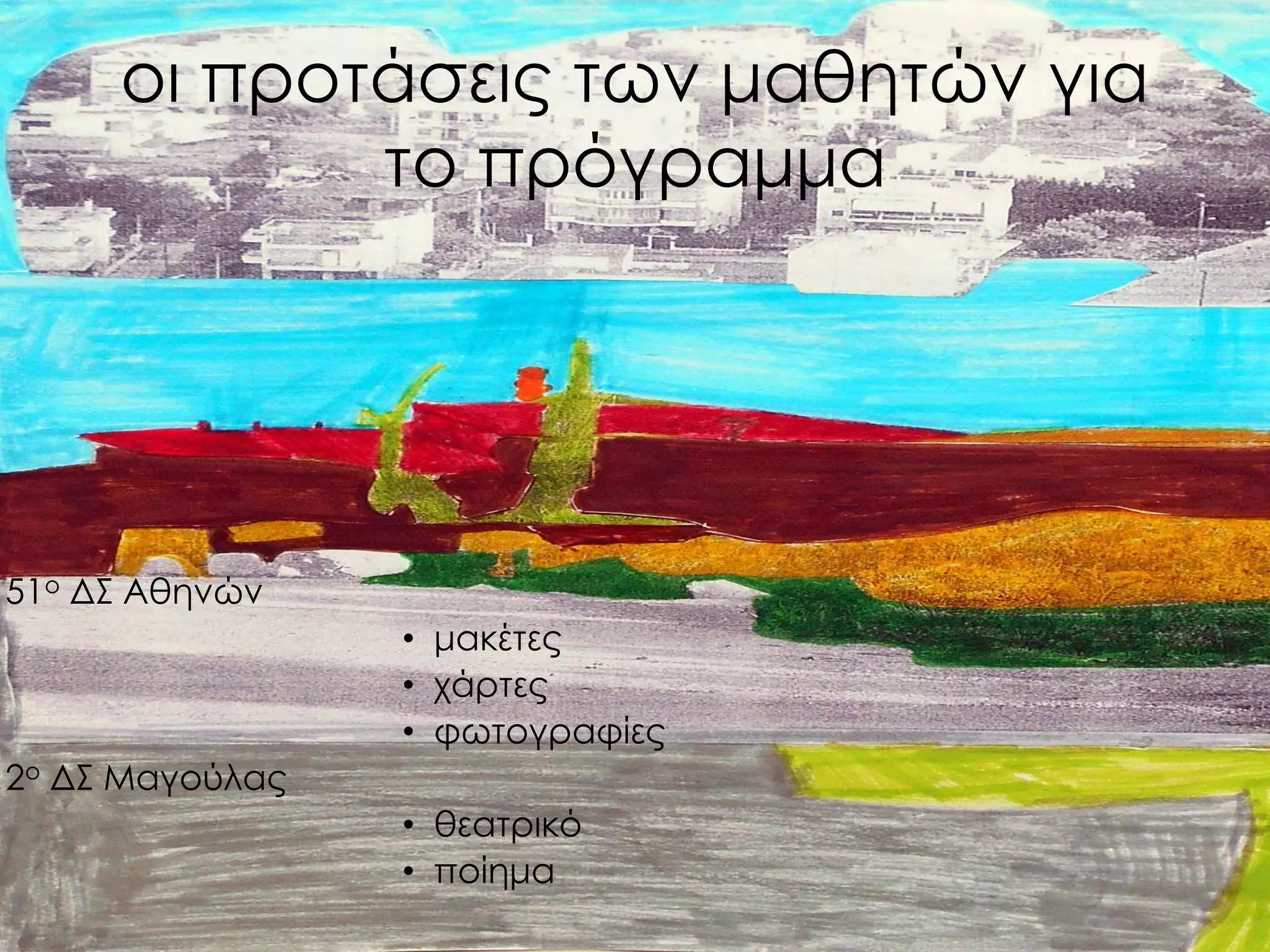 οι προτάσεις των μαθητών για το πρόγραμμα 
51ο ΔΣ Αθηνών 
•μακέτες 
•χάρτες 
•φωτογραφίες 
2ο ΔΣ Μαγούλας 
•θεατρικό 
•ποίημα  