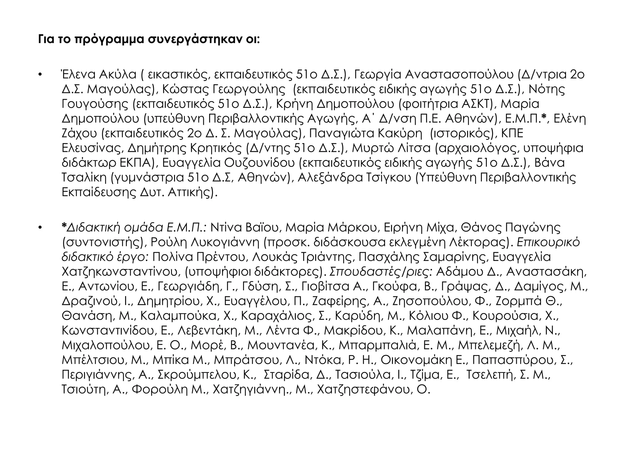 Για το πρόγραμμα συνεργάστηκαν οι: 
•Έλενα Ακύλα ( εικαστικός, εκπαιδευτικός 51ο Δ.Σ.), Γεωργία Αναστασοπούλου (Δ/ντρια 2ο Δ.Σ. Μαγούλας), Κώστας Γεωργούλης (εκπαιδευτικός ειδικής αγωγής 51ο Δ.Σ.), Νότης Γουγούσης (εκπαιδευτικός 51ο Δ.Σ.), Κρήνη Δημοπούλου (φοιτήτρια ΑΣΚΤ), Μαρία Δημοπούλου (υπεύθυνη Περιβαλλοντικής Αγωγής, Α΄ Δ/νση Π.Ε. Αθηνών), Ε.Μ.Π.*, Ελένη Ζάχου (εκπαιδευτικός 2ο Δ. Σ. Μαγούλας), Παναγιώτα Κακύρη (ιστορικός), ΚΠΕ Ελευσίνας, Δημήτρης Κρητικός (Δ/ντης 51ο Δ.Σ.), Μυρτώ Λίτσα (αρχαιολόγος, υποψήφια διδάκτωρ ΕΚΠΑ), Ευαγγελία Ουζουνίδου (εκπαιδευτικός ειδικής αγωγής 51ο Δ.Σ.), Βάνα Τσαλίκη (γυμνάστρια 51ο Δ.Σ, Αθηνών), Αλεξάνδρα Τσίγκου (Υπεύθυνη Περιβαλλοντικής Εκπαίδευσης Δυτ. Αττικής). 
•*Διδακτική ομάδα Ε.Μ.Π.: Ντίνα Βαϊου, Μαρία Μάρκου, Ειρήνη Μίχα, Θάνος Παγώνης (συντονιστής), Ρούλη Λυκογιάννη (προσκ. διδάσκουσα εκλεγμένη Λέκτορας). Επικουρικό διδακτικό έργο: Πολίνα Πρέντου, Λουκάς Τριάντης, Πασχάλης Σαμαρίνης, Ευαγγελία Χατζηκωνσταντίνου, (υποψήφιοι διδάκτορες). Σπουδαστές/ριες: Αδάμου Δ., Αναστασάκη, Ε., Αντωνίου, Ε., Γεωργιάδη, Γ., Γδύση, Σ., Γιοβίτσα Α., Γκούφα, Β., Γράψας, Δ., Δαμίγος, Μ., Δραζινού, Ι., Δημητρίου, Χ., Ευαγγέλου, Π., Ζαφείρης, Α., Ζησοπούλου, Φ., Ζορμπά Θ., Θανάση, Μ., Καλαμπούκα, Χ., Καραχάλιος, Σ., Καρύδη, Μ., Κόλιου Φ., Κουρούσια, Χ., Κωνσταντινίδου, Ε., Λεβεντάκη, Μ., Λέντα Φ., Μακρίδου, Κ., Μαλαπάνη, Ε., Μιχαήλ, N., Μιχαλοπούλου, Ε. Ο., Μορέ, Β., Μουντανέα, Κ., Μπαρμπαλιά, Ε. Μ., Μπελεμεζή, Λ. Μ., Μπέλτσιου, Μ., Μπίκα Μ., Μπράτσου, Λ., Ντόκα, Ρ. Η., Οικονομάκη Ε., Παπασπύρου, Σ., Περιγιάννης, Α., Σκρούμπελου, Κ., Σταρίδα, Δ., Τασιούλα, Ι., Τζίμα, Ε., Τσελεπή, Σ. Μ., Τσιούτη, Α., Φορούλη Μ., Χατζηγιάννη., Μ., Χατζηστεφάνου, Ο. 
