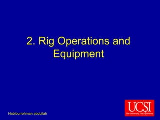 2. Rig Operations and 
Equipment 
Habiburrohman abdullah 
1 
 