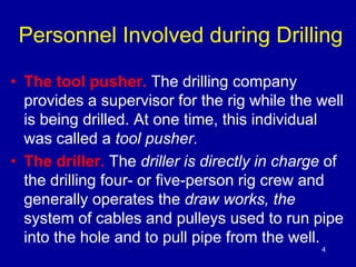 Personnel Involved during Drilling 
• The tool pusher. The drilling company 
provides a supervisor for the rig while the w...