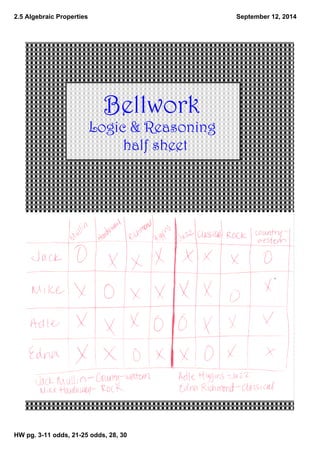 2.5 Algebraic Properties 
HW pg. 3­11 
odds, 21­25 
odds, 28, 30 
September 12, 2014 
Bellwork 
Logic & Reasoning 
half sheet 
 