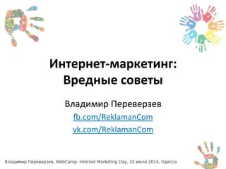 Интернет-­‐маркетинг: 
Вредные 
советы 
Владимир 
Переверзев 
-.com/ReklamanCom 
vk.com/ReklamanCom 
 