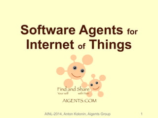 Software Agents for 
Internet of Things 
Find and Share 
Your self with Peer 
AIGENTS.COM 
AINL-2014, Anton Kolonin, Aigents Group 1 
 