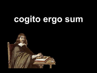 cogito ergo sum 
 