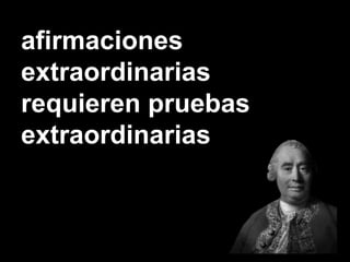 afirmaciones 
extraordinarias 
requieren pruebas 
extraordinarias 
 
