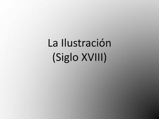 La Ilustración 
(Siglo XVIII) 
 