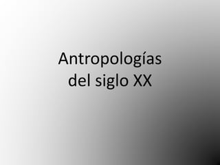 Antropologías 
del siglo XX 
 