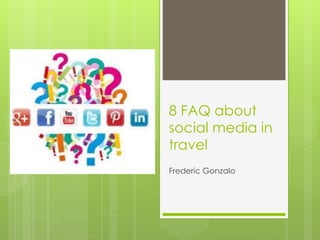 8 FAQ about 
social media in 
travel 
Frederic Gonzalo 
 