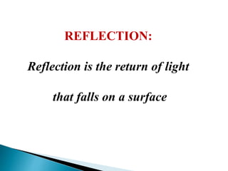 REFLECTION: 
Reflection is the return of light 
that falls on a surface 
