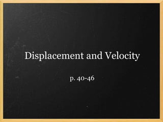 Displacement and Velocity 
p. 40-46 
 