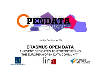 Nantes September 15 
ERASMUS OPEN DATA 
AN EVENT DEDICATED TO STRENGTHENING 
THE EUROPEAN OPEN DATA COMMUNITY 
 