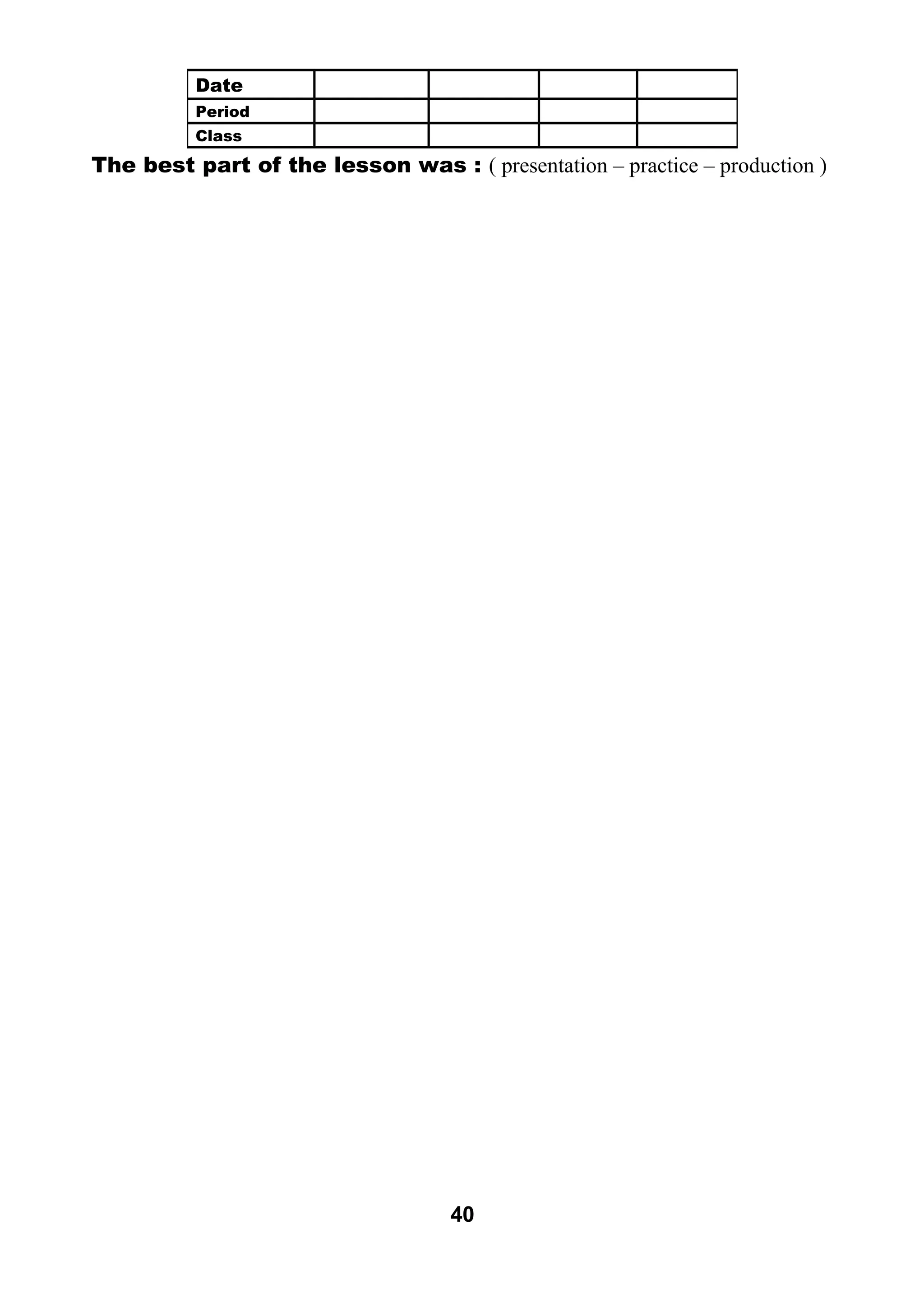 The best part of the lesson was : ( presentation – practice – production ) 
40 
Date 
Period 
Class 
 