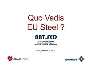 Quo Vadis 
EU Steel ? 
Paris, 
October 
29 
2013 
 