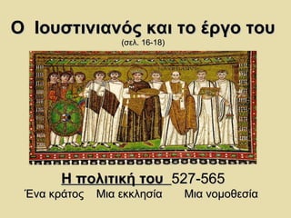 ΟΟ ΙΙοουυσσττιιννιιααννόόςς κκααιι ττοο έέρργγοο ττοουυ 
((σσεελλ.. 1166--1188)) 
ΗΗ πποολλιιττιικκήή ττοουυ 552277--556655 
ΈΈνναα κκρράάττοοςς ΜΜιιαα εεκκκκλληησσίίαα ΜΜιιαα ννοομμοοθθεεσσίίαα 
 