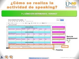 “Educación para todos con calidad global” 
¿Cómo se realiza la actividad de speaking? 
FI-GQ-GCMU-004-015 V. 000-27-08-2011 
Pestañas 
Barra de desplazamiento  