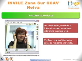 “Educación para todos con calidad global” 
INVILE Zona Sur CCAV Neiva 
FI-GQ-GCMU-004-015 V. 000-27-08-2011 
Imégen tomada de: http://vzochat.com/images/ScreenShots/en/main.jpg 
Un computador, conexión a internet estable, auriculares, micrófono y cámara web. 
Verificar recursos 10 minutos antes de realizar la entrevista.  