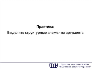 Практика: 
Выделить структурные элементы аргумента  