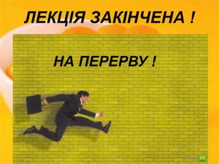 ЛЕКЦІЯ ЗАКІНЧЕНА ! 
НА ПЕРЕРВУ ! 
