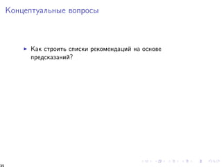Êîíöåïòóàëüíûå âîïðîñû 
I Êàê ñòðîèòü ñïèñêè ðåêîìåíäàöèé íà îñíîâå 
ïðåäñêàçàíèé? 
35 
 