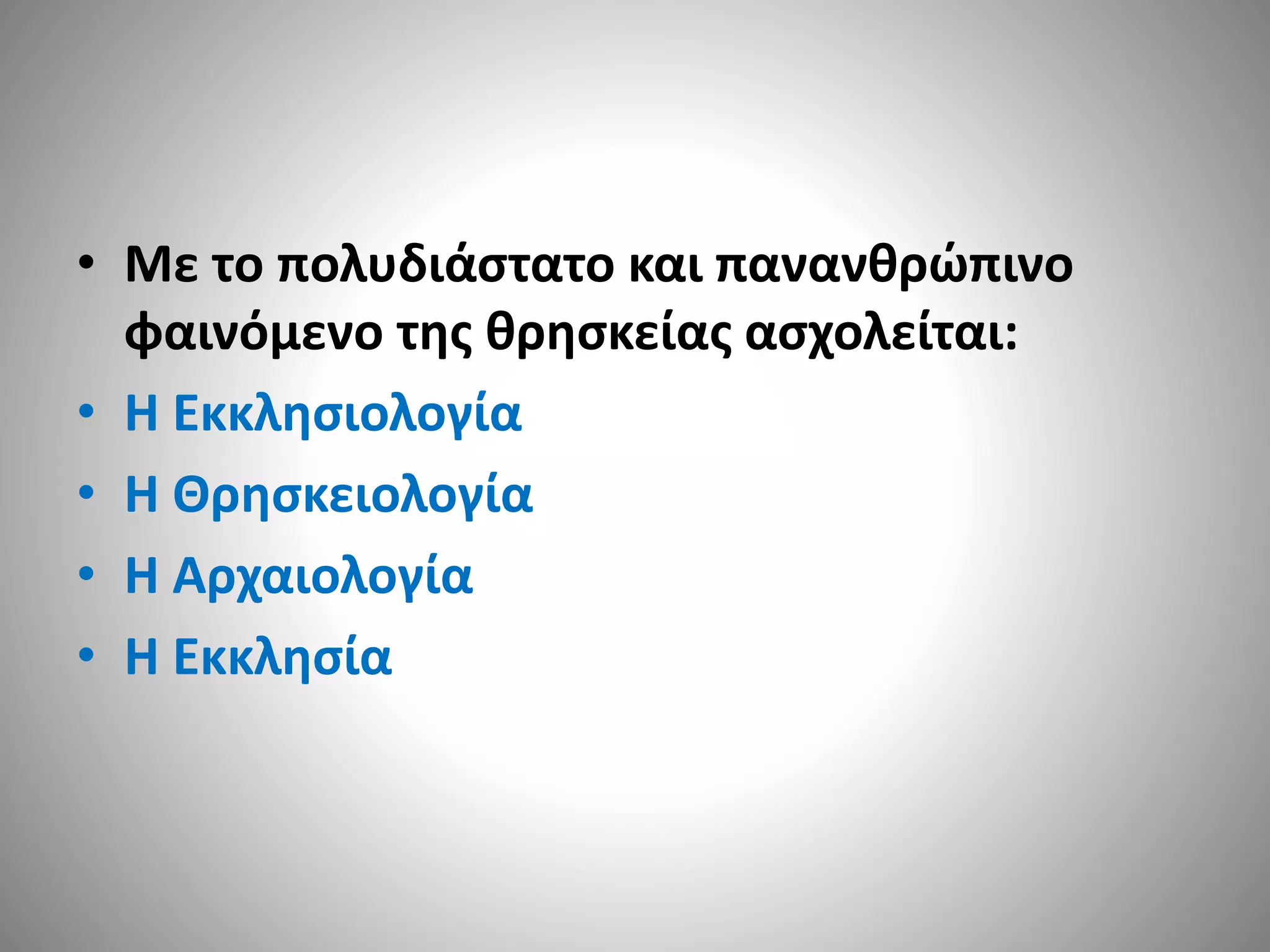 • Με το πολυδιάστατο και πανανθρώπινο 
φαινόμενο της θρησκείας ασχολείται: 
• Η Εκκλησιολογία 
• Η Θρησκειολογία 
• Η Αρχαιολογία 
• Η Εκκλησία 
 