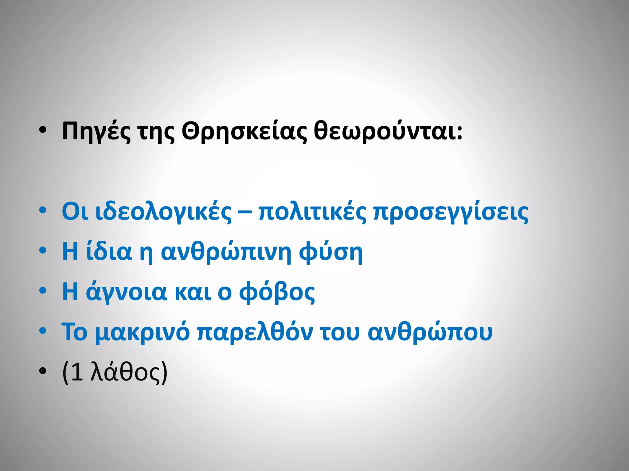 • Πηγές της Θρησκείας θεωρούνται: 
• Οι ιδεολογικές – πολιτικές προσεγγίσεις 
• Η ίδια η ανθρώπινη φύση 
• Η άγνοια και ο φόβος 
• Το μακρινό παρελθόν του ανθρώπου 
• (1 λάθος) 
 