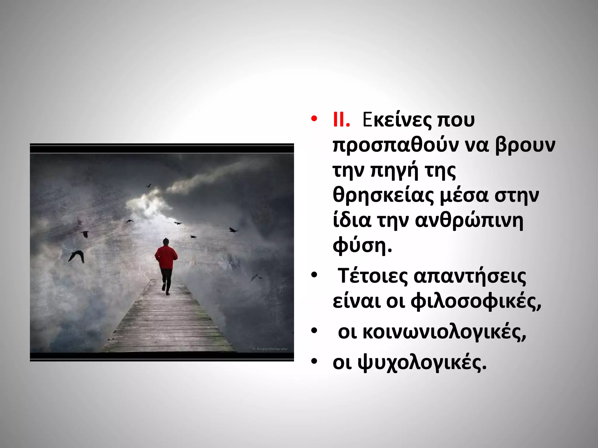 • II. Eκείνες που 
προσπαθούν να βρουν 
την πηγή της 
θρησκείας μέσα στην 
ίδια την ανθρώπινη 
φύση. 
• Τέτοιες απαντήσεις 
είναι οι φιλοσοφικές, 
• οι κοινωνιολογικές, 
• οι ψυχολογικές. 
 