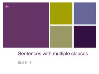 + 
Sentences with multiple clauses 
Skill 6 - 8 
 