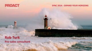SYNC 2014 - EXPAND YOUR HORIZONS 
Rob Turk 
Pre-sales consultant 
 