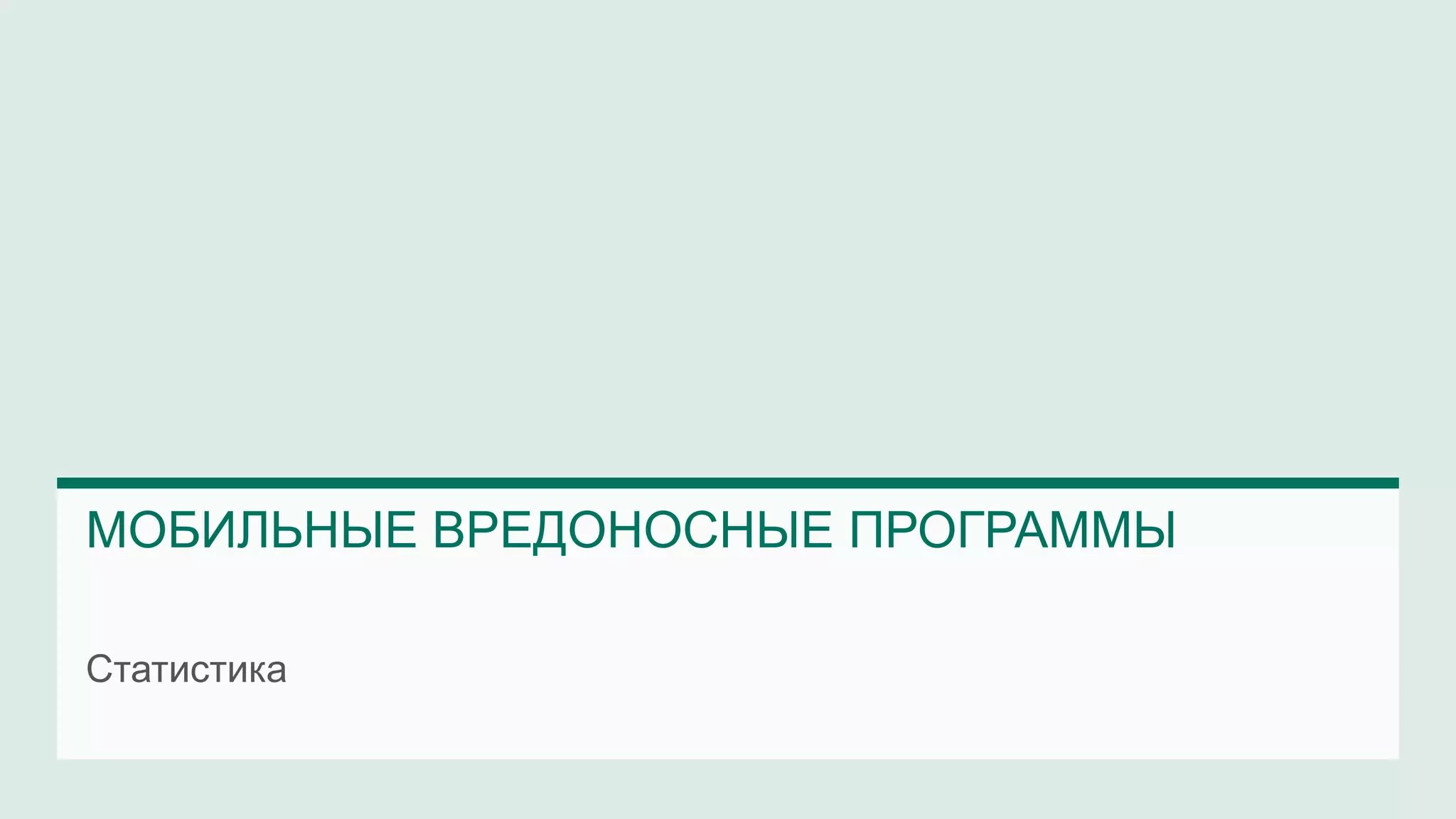 МОБИЛЬНЫЕ ВРЕДОНОСНЫЕ ПРОГРАММЫ 
Статистика 
 
