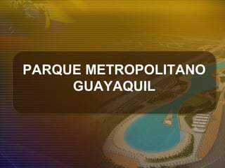 PARQUE METROPOLITANO
GUAYAQUIL
 