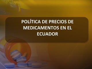 POLÍTICA DE PRECIOS DE
MEDICAMENTOS EN EL
ECUADOR
 