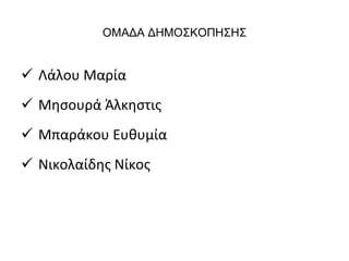 ΟΜΑΔΑ ΔΗΜΟΣΚΟΠΗΣΗΣ 
 Λάλου Μαρία 
 Μησουρά Άλκηστις 
 Μπαράκου Ευθυμία 
 Νικολαίδης Νίκος 
