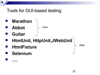 27 
Tools for GUI-based testing 
 Marathon 
 Abbot 
Java 
 Guitar 
 HtmlUnit, HttpUnit,JWebUnit 
 HtmlFixture 
 Selenium 
 …. 
Web 
 