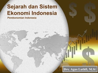 Sejarah dan Sistem 
Ekonomi Indonesia 
Perekonomian Indonesia 
DDrrss.. AAgguuss LLuutthhffii,, MM..SSii 
 