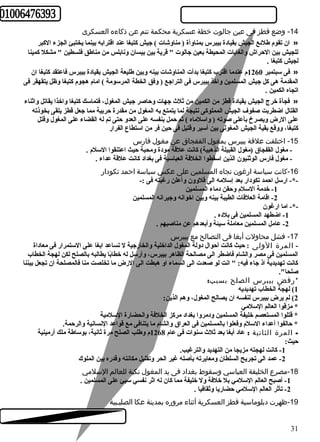 -14 وضع قطز فى عين جالوت خطة عسكرية محكمة تنم عن ذكاءه العسكرى 
ان تقوم طلئعع الجيش بقيادة بيبرس بمناوأة ( مناوشات ) جيش كبتبغا عند اقترابه بينما يختبئ الجزء الكببر » 
للجيش بين الحرراش والغابات المحيطة بعين جالوت " قرية بين بيسان ونابلس من مناطق فلسطين " مشكل كبمينا 
لجيش كبتبغا . 
فى سبتمبر 1260 م عندما اقترب كبتبغا بدأت المناوشات بينه وبين طليعة الجيش بقيادة بيبرس فاعتقد كبتبغا ان » 
المقدمة هى كبل جيش المسلمين واخذ بيبرس فى التراجع ( وفق الخطة المرسومة ) امام هجوم كبتبغا وظل يتقهقر فى 
اتجاه الكمين . 
فجأة خرج الجيش بقيادة قطز من الكمين من ثلث  جهات وحراصر جيش المغول، فتماسك كبتبغا واخذا يقاتل واثناء » 
القتال اضطربت صفوف الجيش المملوكبى نتيجة لما يتمتع به المغول من مقدرة حرربية مما جعل قطز يلقى بخوذته 
على الرض ويصرخ بأعلى صوته ( واسلماه ) ثم حرمل بنفسه على العدو حرتى تم له القضاء على المغول وقتل 
كبتبغا، ووقع بقية الجيش المغولى بين أسير وقتيل فى حرين فر من استطاع الفرار 
-15 اختلفت علقة بيبرس بمغول القفجاق عن مغول فارس 
- مغول القفجاق (مغول القبيلة الذهبية) كبانت علقة مودة ومحبة حريث اعتنقوا السلم . 
- مغول فارس الوثنيون الذين اسقطوا الخلفة العباسية فى بغداد كبانت علقة عداء . 
-16 كانت سياسة ارغون تجاه المسلمين على عكس سياسة احمد تكودار 
-*- ارسل احرمد تكودار بعد إسلمه الى قلوون وأعلن رغبته فى :- 
-1 خدمة السلم وحرقن دماء المسلمين 
-2 اقامة العلقات الطيبة بينه وبين اخوانه وجيرانه المسلمين 
-*- اما ارغون 
-1 اضطهد المسلمين فى بلده . 
-2 عامل المسلمين معاملة سيئة وأبعدهم عن مناصبهم . 
-17 فشل محاولت أبغا فى التصالح مع بيبرس 
- المرة الولى : حريث كبانت أحروال دولة المغول الداخلية والخارجية ل تساعد ابغا على الستمرار فى معاداة 
المسلمين فى مصر والشام فاضطر الى مصالحة الظاهر بيبرس، وأرسل له خطابًاا يطالبه بالصلح لكن لهجة الخطاب 
كبانت تهديدية اذ جاء فيه: " انت لو صعدت الى السماء او هبطت الى الرض ما تخلصت منا فالمصلحة ان تجعل بيننا 
صلحا". 
*رفض بيبرس الصلح بسبب: 
1) لهجة الخطاب تهديديه 
2) لم يرض بيبرس لنفسه ان يصالح المغول، وهم الذين: 
* مزقوا العالم السلمي 
* قتلوا المستعصم خليفة المسلمين ودمروا بغداد مركبز الخلفة والحضارة السلمية 
* حرالفوا أعداء السلم وفعلوا بالمسلمين فى العراق والشام ما يتنافى مع قواعد النسانية والرحرمة. 
- المرة الثانية : عاد أبغا بعد ثلث  سنوات فى عام 1268 م وطلب الصلح مرة ثانية، بوساطة ملك أرمينية 
حريث: 
-1 كبانت لهجته مزيجا من التهديد والترغيب. 
-2 عمد الى تجريح السلطان ومعايرته بأصله غير الحر وتقليل مكانته وقدره بين الملوك 
-18 مصرع الخليفة العباسي وسقوط بغداد فى يد المغول نكبة للعالم السلمي 
-1 أصبح العالم السلمي بل خلفة ول خليفة مما كبان له اثر نفسي سيئ على المسلمين . 
-2 تأثر العالم السلمي حرضاريا وثقافيا . 
-19 ظهرت دبلوماسية قطز العسكرية أثناء مروره بمدينة عكا الصليـبية 
31 
 