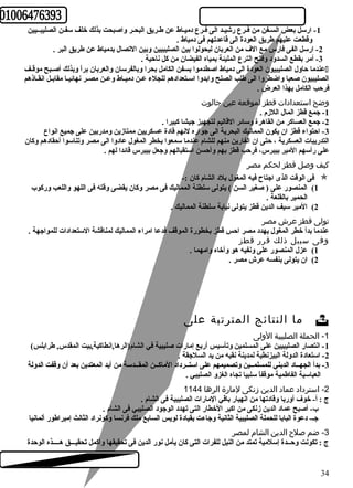 -1 ارسل بعض السـفن من فـرع رشيـد الى فـرع دميـاط عن طـريق البحـر واصبحت بذلك خلف سفـن الصليبــيين 
وقطعت عليهم طريق العودة الى قاعدتهم فى دمياط . 
-2 ارسل الفى فارس مع الف من العربان ليحولوا بين الصليبيين وبين التصال بدمياط عن طريق البر . 
-3 أمر بقطع السدود وفتح الترع المليئة بمياه الفيضان من كبل ناحرية . 
عندما حراول الصليبيون العودة الى دمياط اصطدموا بسفن الكامل بحرا وبالفرسان والعربان براًا وبذلك أصـبح موقـف  
الصليبيون صعبا واضطروا الى طلب الصلح وابدوا اســتعدادهم للجلء عـن دميـاط وعــن مصـر نهائعيـا مقابــل انقــاذهم 
فرحرب الكامل بهذا العرض . 
وضح استعدادات قطز لموقعة عين جالوت 
-1 جمع قطز المال اللزم . 
-2 جمع العساكبر من القاهرة وسائعر القاليم لتجهيز جيشا كببيرا . 
-3 احرتواء قطز ان يكون المماليك البحرية الى جواره لنهم قادة عسكريين ممتازين ومدربين على جميع انواع 
التدريبات العسكرية ، حرتى ان الفارين منهم للشام عندما سمعوا بخطر المغول عادوا الى مصر وتناسوا أحرقادهم وكبان 
على رأسهم المير بيبرس، فرحرب قطز بهم وأحرسن استقبالهم وجعل بيبرس قائعدا لهم . 
كيف وصل قطز لحكم مصر 
فى الوقت الذى اجتاح  فيه المغول بلد الشام كبان :-  
1) المنصور على ( صغير السن ) يتولى سلطنة المماليك فى مصر وكبان يقضى وقته فى اللهو واللعب وركبوب 
الحمير بالقلعة . 
2) المير سيف الدين قطز يتولى نيابة سلطنة المماليك . 
تولى قطز عرش مصر 
عندما بدأ خطر المغول يهدد مصر احرس قطز بخطورة الموقف فدعا امراء المماليك لمناقشة الستعدادات للمواجهة . 
وفى سبيل ذلك قرر قطز 
1) عزل المنصور على ونفيه هو وأخاه وامهما . 
2) ان يتولى بنفسه عرش مصر . 
ما النتائج المترتبة على  
-1 الحملة الصليبية الولى 
-1 انتصار الصليبيين على المسلمين وتأسيس أربع إمارات صليبية في الشام(الرها,انطاكبية,بيت المقدس, طرابلس) 
-2 استعادة الدولة البيزنطية لمدينة نقيه من يد السلجقة . 
-3 بدأ الجهــاد الديني للمسلمــين وتصميمهم على استــرداد الماكبــن المقــدسة من أيد المعتدين بعد أن وقفت الدولة 
العباسية الفاطمية موقفاًا سلبيا تجاه الغزو الصليبي . 
-2 استرداد عماد الدين زنكى لمارة الرها 1144 
ج : أ- خوف أوربا وقادتها من انهيار باقي المارات الصليبية فى الشام . 
ب- أصبح عماد الدين زنكى من اكببر الخطار التى تهدد الوجود الصليبي فى الشام . 
جـ- دعوة البابا للحملة الصليبية الثانية وجاءت بقيادة لويس السابع ملك فرنسا وكبونراد الثالث إمبراطور ألمانيا 
-3 ضم صلح  الدين الشام لمصر 
ج : تكونت وحرــدة إسلمية تمتد من النيل للفرات التى كبان يأمل نور الدين فى تحقيقها وأكبمل تحقيـــق هــــذه الوحردة 
34 
 