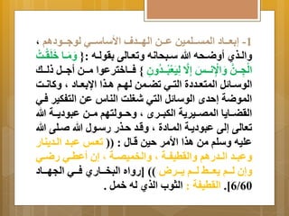 -1 إ عِةةةاد المتةةةلمين عةةةن الهةةةدم الأساسةةةي لو ةةةودام م 
اَلةةذي أ ضَةةحه الله سةةبحانه تَعةةالى رِولةةه :} مَََةةا خَ لَرْةةاُ 
الْاجةةةنَّ اََاْانةةةوَ إااَّ  اليَعْبُةةةدُاَن { فةةةاخترعوا مةةةن أ ةةةل لةةةك 
الوسةةا ل المتعةةددة التةةي تضةةمن لهةةم اةةذا اا عِةةاد م كَانةةا 
الموضة إحدأ الوسا ل التي شغلا الناس عن التفكير فةي 
الرضةةةا اَ المصةةةير ةَ الكبةةةرأ م حَةةةولتهم مةةةن عبود ةَةةة الله 
تعالى إلى عبود ةَة المةادة م قَةد حةذر رسةول الله ةلى الله 
عليه سَلم من اذا الأمر حين قةال : )) تعةو عبةد الةد نَار 
عَبةةد الةةدرام اَلرطيفةةة م اَلخميصةةة م إن أعطةةي رضةةي 
إَن لةةةم عَةةة لةةةم ةَةةر (( ]ر اَه البخةةةاري فةةةي الجهةةةاد 
6/60 [. الرطيفة : الثوب الذي له خمل . 
 