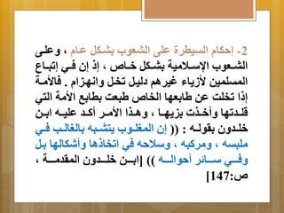 -2 إحكا التيطرة على البعوب بِةكل عةا م عَلةى 
البةةعوب ااسةةلامية بِةةكل خةةاص م إ إن فةةي إتبةةاع 
المتلمين لأز اَا غيرام دليةل تخةل اَنهةيا . فالأمةة 
إ ا تخلا عن لا عِها الخاص لبعا طِا بِ الأمة التي 
قلةةدتها أَخةةذت يِ هَةةا م اَةةذا الأمةةر أكةةد عليةةه ا ةِةن 
خلةةد نَ رِولةةه : )) إن المغلةةوب تَبةةبه اِلغالةةب فةةي 
ملبته م مَركبه م سَلاحه في اتخا اا أَشكالها ةِل 
فَةةةةي سةةةةا ر أحوالةةةةه (( ]ا ةِةةةن خلةةةةد نَ المردمةةةةة م 
] ص: 147 
 