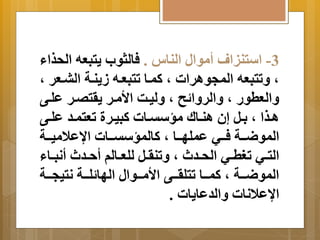 -3 استنيام أموال الناس . فالثوب تَبعه الحذاا 
م تَتبعه المجوارات م كمةا تتبعةه ز نَةة البةعر م 
اَلعطور م اَلر اَ ح م لَيةا الأمةر رَتصةر علةى 
اةةذا م ةِةل إن انةةالا مسستةةات كبيةةرة تعتمةةد علةةى 
الموضةةةة فةةةي عملهةةةا م كالمسستةةةات ااعلاميةةةة 
التةةي تغطةةي الحةةدن م تَنرةةل للعةةالم أحةةدن أنبةةاا 
الموضةةةة م كمةةةا تتلرةةةى الأمةةةوال الها لةةةة نتيجةةةة 
ااعلانات اَلدعا اَت . 
 