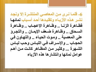 -6 قلمةةا نةةرأ مةةن المعا ةةي المنتبةةرة إا  نَجةةد 
نبةةر اةةذه الأز ةَةاا تَرليةةداا أحةةد أسةةباب نما هةةا 
فظةةاارة الينةةا .. ةةاارة ااعجةةاب .. ةةاارة 
التةةحاق .. ةةاارة ضةةعف اا مَةةان .. اَلتجةةر 
على المعصية .. مَةوت الحيةاا .. اَلتهةا نَ فةي 
الحجةةاب .. اَاسةةرام فةةي اللبةةاس حَةةب لبةةاس 
البةةهرة ... كَثيةةر مةةن المظةةاار كانةةا مةةن أاةةم 
عوامل نما ها اَنتباراا اذه الأز اَا 
 