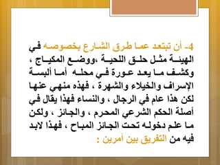 -4 أن تبتعةةد عمةةا لةةرق البةةارع خِصو ةةه فةةي 
الهيجةةةة مثةةةل حلةةةن اللحيةةةة م ضََةةةب المكيةةةا م 
كَبةةةف مةةةا عَةةةد عةةةورة فةةةي محلةةةه أمةةةا ألبتةةةة 
ااسرام اَلخيلاا اَلبهرة م فهذه منهةي عنهةا 
لكن اذا عا في الر ال م اَلنتاا فهذا رَال فةي 
أ لة الحكم البرعي المحةر م اَلجةا ي م لَكةن 
مةةا علةةم دخولةةه تحةةا الجةةا ي المبةةا م فهةةذا ا  ةِةد 
فيه من التفر نَ يِن أمر نَ : 
 