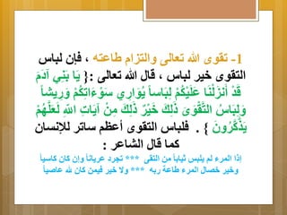 -1 تروأ الله تعالى اَلتيا لاعته م فإن لباس 
التروأ خير لباس م قال الله تعالى :} اََ ناي دََ قَدْ أَنيَلْنَا عَلَيْكُمْ البَاس ا وََُااري سَوْاَاتاكُمْ ار بَا 
اََلبَاسُ التَّرْوَأَ الكَ خَيْ رٌ الكَ امنْ اَََات اللَّّ ا لَعَلَّهُمْ 
ذَََّكَّرُ نََ { . فلباس التروأ أعظم ساتر للإنتان 
كما قال الباعر : 
إ ا المرا لم لَبو ثيا اِ من الترى *** تجرد عر اَنا إَن كان كاسيا 
خَير خصال المرا لاعة ر هِ *** اَ  خير فيمن كان ل عا ي ا 
 